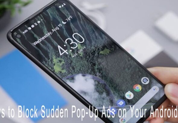 10 Ways to Block Sudden Pop-Up Ads on Your Android Phone
